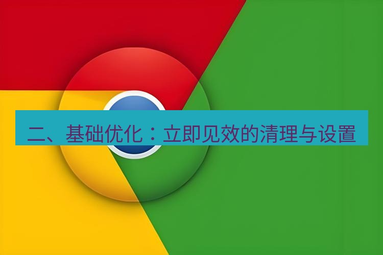 谷歌浏览器下载 二、基础优化：立即见效的清理与设置