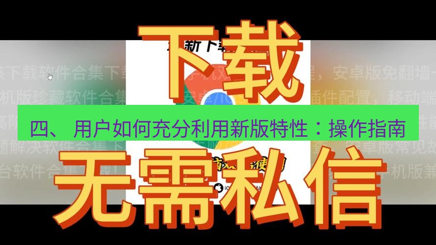 谷歌浏览器下载 四、 用户如何充分利用新版特性：操作指南