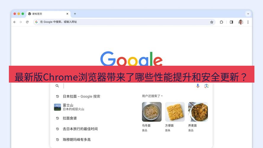 谷歌浏览器下载 最新版Chrome浏览器带来了哪些性能提升和安全更新？