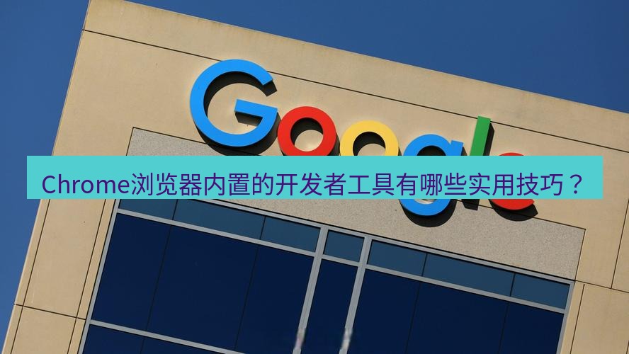 谷歌浏览器下载 Chrome浏览器内置的开发者工具有哪些实用技巧？